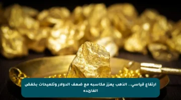 ارتفاع قياسي.. الذهب يعزز مكاسبه مع ضعف الدولار وتلميحات بخفض الفائدة
